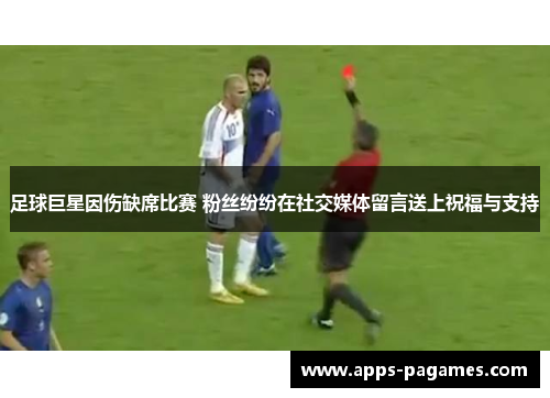 足球巨星因伤缺席比赛 粉丝纷纷在社交媒体留言送上祝福与支持